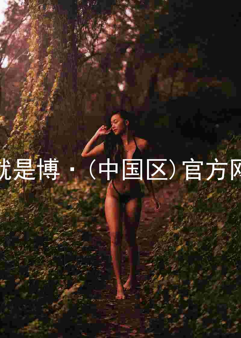 人生就是博·(中国区)官方网站z6