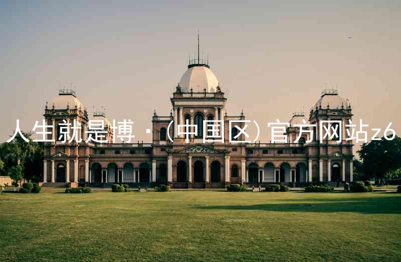 人生就是博·(中国区)官方网站z6