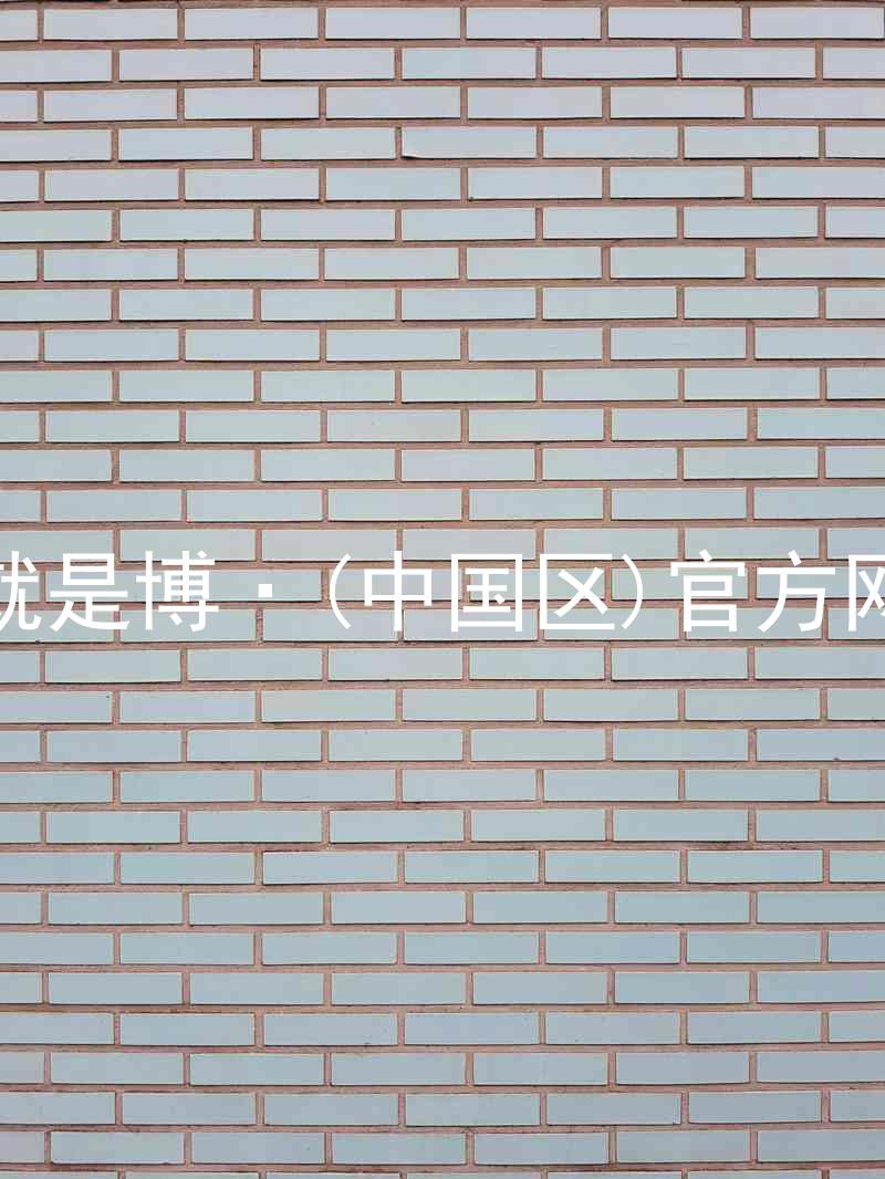 人生就是博·(中国区)官方网站z6