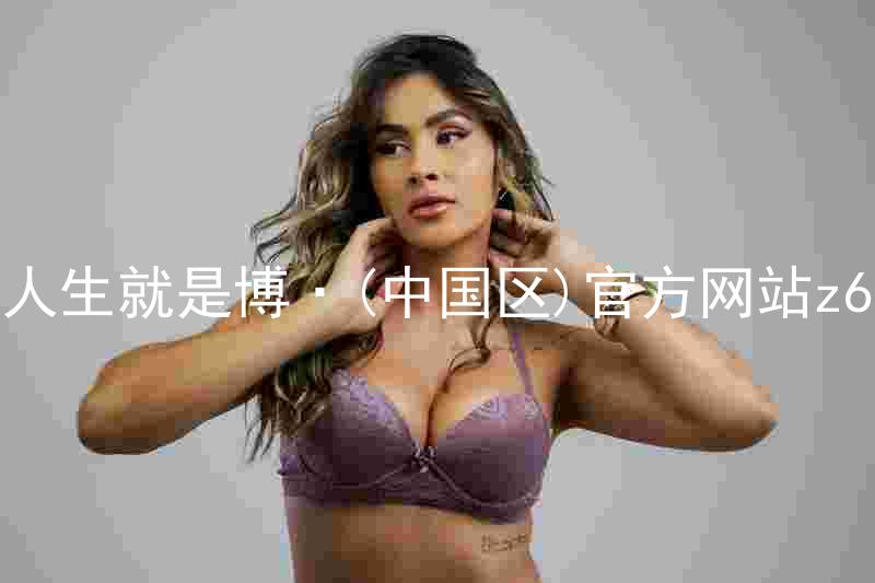 人生就是博·(中国区)官方网站z6