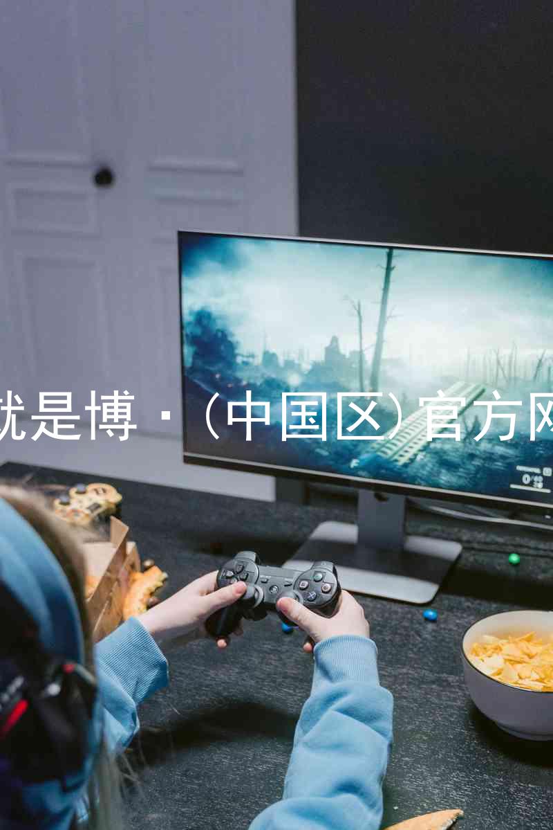 人生就是博·(中国区)官方网站z6